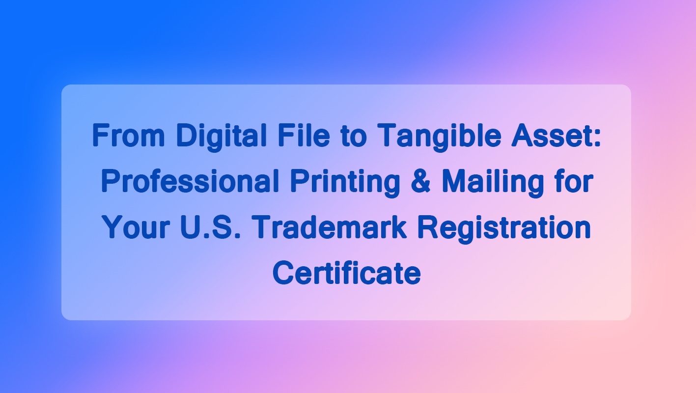 From Digital File to Tangible Asset: Professional Printing & Mailing for Your U.S. Trademark Registration Certificate