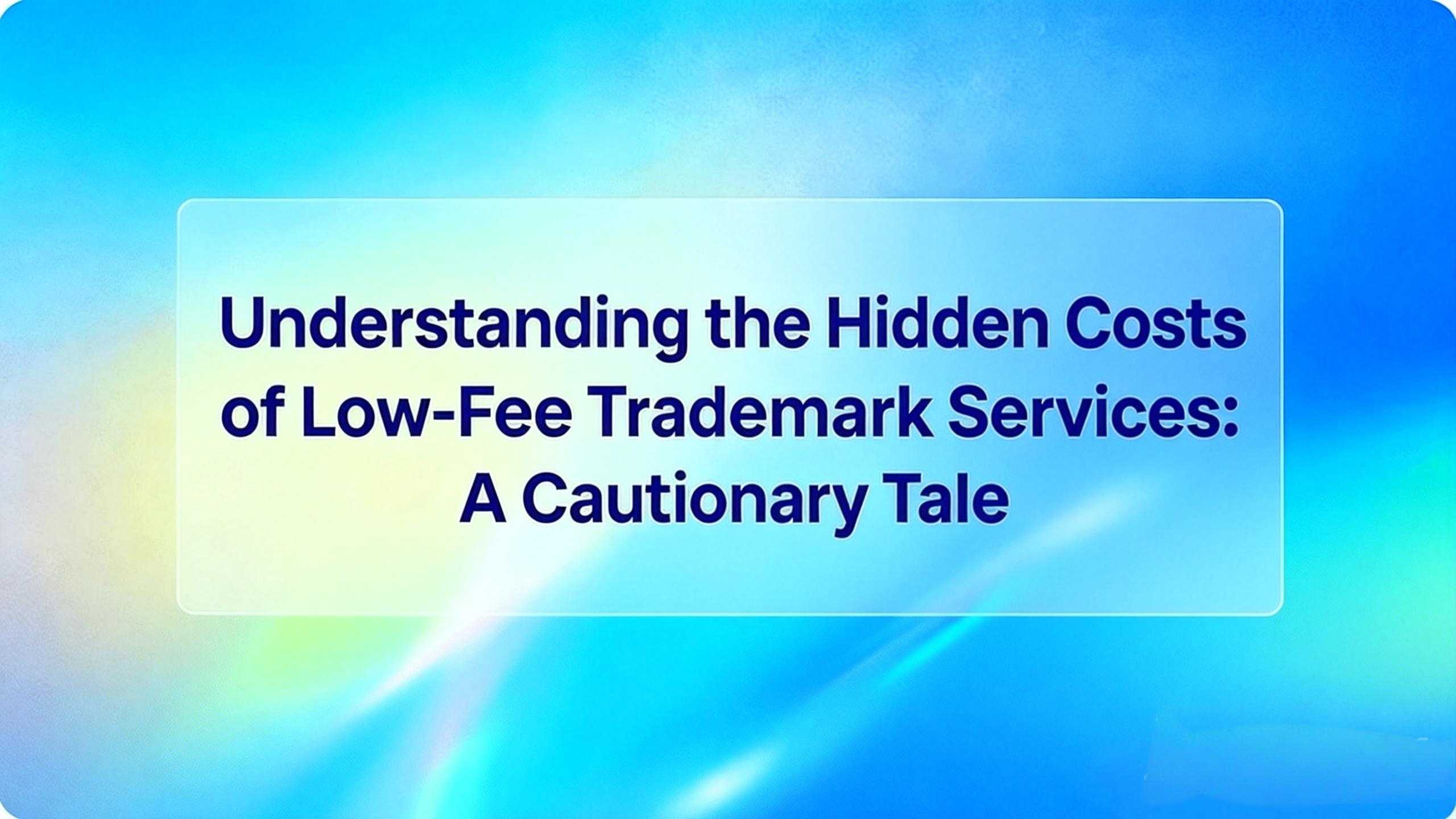 Understanding the Hidden Costs of Low-Fee Trademark Services: A Cautionary Tale